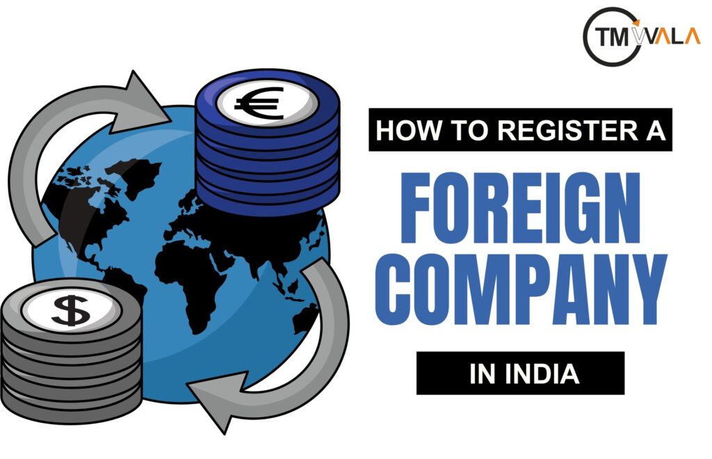 HOW TO REGISTER A FOREIGN COMPANY IN INDIA: COMPLETE 2025 GUIDE 4 How to register a foreign company in India – TM Wala business registration guide.